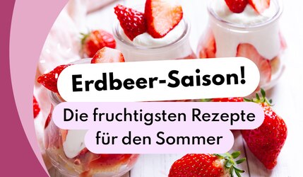 Erdbeer-Saison! Die fruchtigsten Rezepte für den Sommer.