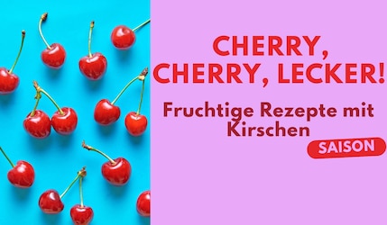 Cherry, Cherry, lecker! Fruchtige Rezepte mit Kirschen