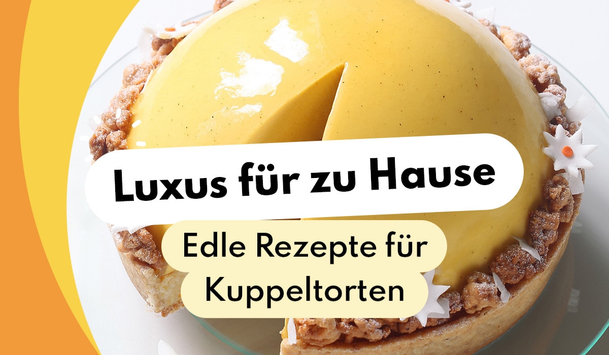 Luxus für zu Hause: Die edelsten Rezepte für Kuppeltorten!