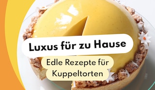 Luxus für zu Hause: Die edelsten Rezepte für Kuppeltorten!