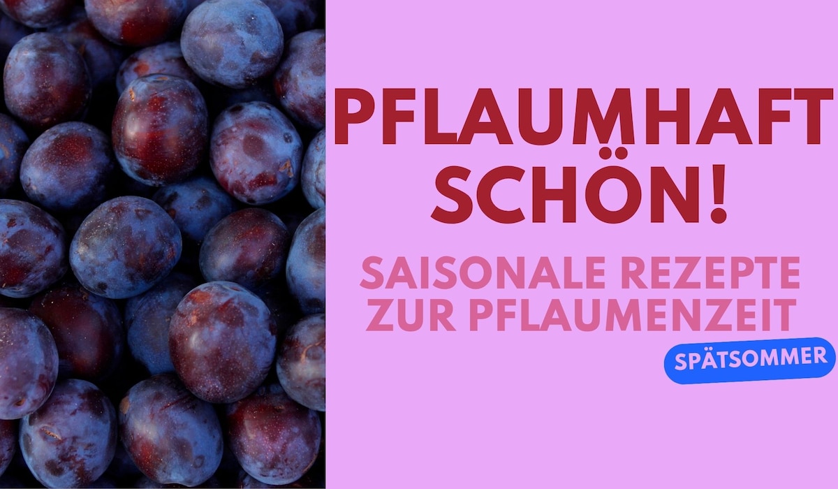 Pflaumhaft schön! Die besten Rezepte zur Pflaumenzeit Pflaumhaft schön! Die besten Rezepte zur Pflaumenzeit