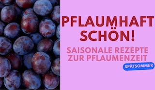 Pflaumhaft schön! Die besten Rezepte zur Pflaumenzeit Pflaumhaft schön! Die besten Rezepte zur Pflaumenzeit
