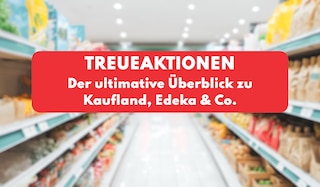 Kaufland, Edeka & Co. Treueaktion - der ultimative Überblick! Kaufland, Edeka & Co. Treueaktion - der ultimative Überblick!